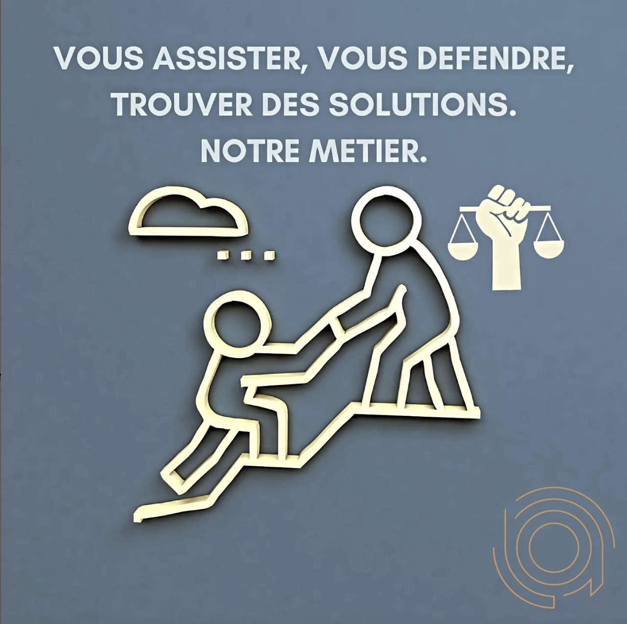 Vous assister, vous défendre, trouver des solutions. Notre métier.